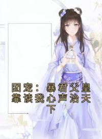 《团宠：暴君父皇靠读我心声治天下》大结局免费阅读 《团宠：暴君父皇靠读我心声治天下》最新章节目录