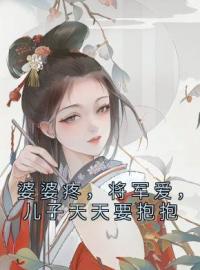 《婆婆疼，将军爱，儿子天天要抱抱》大结局免费阅读 《婆婆疼，将军爱，儿子天天要抱抱》最新章节目录