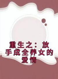 重生之：放手成全养女的爱情舒予清江欣小说_重生之：放手成全养女的爱情小说章节