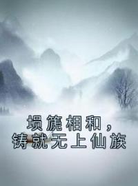 埙篪相和，铸就无上仙族裴泓翊裴泓璟小说_埙篪相和，铸就无上仙族小说章节