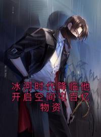 小说《冰河时代降临他开启空间屯百亿物资》张奕方雨晴全文免费试读