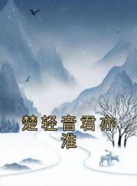 楚轻音君亦淮免费试读(楚轻音君亦淮小说全本资源) 无广告