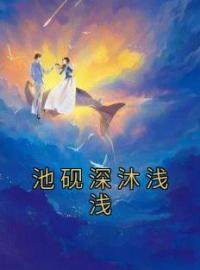 池砚深沐浅浅池砚深沐浅浅小说阅读_池砚深沐浅浅文本在线阅读