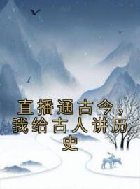 直播通古今，我给古人讲历史(林炜李世民)全文完结在线阅读完整版