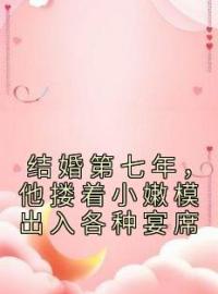 结婚第七年，他搂着小嫩模出入各种宴席全文免费阅读 结婚第七年，他搂着小嫩模出入各种宴席时相思傅生谢迟最新章节