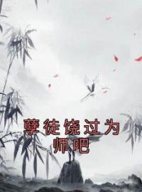 《孽徒饶过为师吧》最新章节 孽徒饶过为师吧叶昊秦洛瑶全文阅读