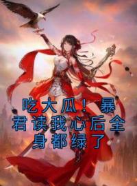 小说《吃大瓜！暴君读我心后全身都绿了》夜棠棠夜御北全文免费试读