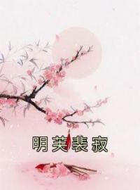 明芙裴寂全文在线阅读 明芙裴寂小说全本无弹窗