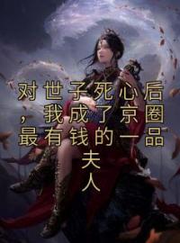 林归晚顾知寻小说阅读_林归晚顾知寻小说《对世子死心后，我成了京圈最有钱的一品夫人》