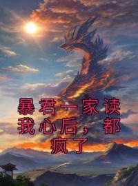 《暴君一家读我心后，都疯了》最新章节 暴君一家读我心后，都疯了萧嘉云萧寒逸全文阅读