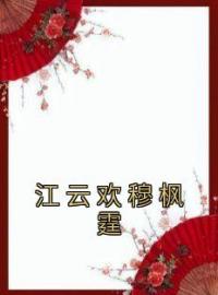 《江云欢穆枫霆》江云欢穆枫霆全文阅读