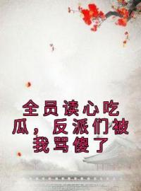 《全员读心吃瓜，反派们被我骂傻了》完结版精彩阅读 君宝珠君赢策小说在线阅读