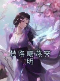 《楚洛曦燕霁明》完结版精彩阅读 楚宁玉燕知危小说在线阅读