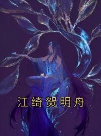 江绮贺明舟江绮贺明舟小说全文阅读 江绮贺明舟精彩章节