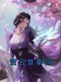 贺云章秦翎全章节免费在线阅读 贺云章秦翎小说完结版