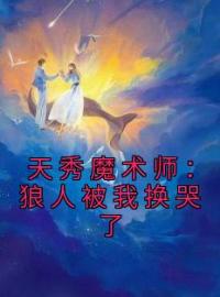 天秀魔术师：狼人被我换哭了免费试读(林凡李灵韵小说全本资源) 无广告