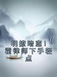 明撩暗恋！霍律师下手轻点全本资源 江南霍云州完整未删减版