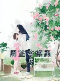 周芷苓傅禹城免费试读(周芷苓傅禹城小说全本资源) 无广告