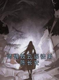 师傅牧云谣徒弟陈长安全文免费试读 陈长安牧云谣小说大结局无弹窗