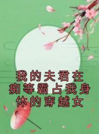 《我的夫君在痴等霸占我身体的穿越女》童映雪容辉小说在线阅读