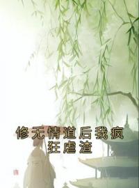 《修无情道后我疯狂虐渣》大结局免费阅读 《修无情道后我疯狂虐渣》最新章节目录