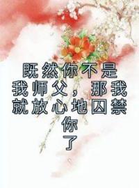 既然你不是我师父，那我就放心地囚禁你了全文免费试读 李同光任如意小说大结局无弹窗