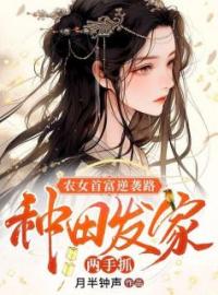 《农女首富逆袭路：种田发家两手抓》大结局免费阅读 《农女首富逆袭路：种田发家两手抓》最新章节目录