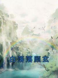 《白落落顾玄》免费试读 白落落顾玄小说在线阅读