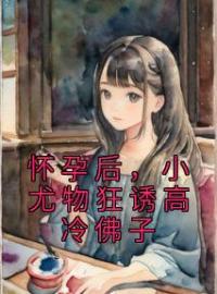 《怀孕后，小尤物狂诱高冷佛子》夏妩霍经年全文免费阅读