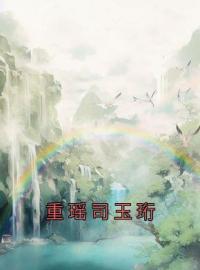 重瑶司玉珩(重瑶司玉珩)全文完结在线阅读完整版