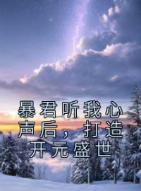 《暴君听我心声后，打造开元盛世》谢澜依谢武帝全文免费阅读