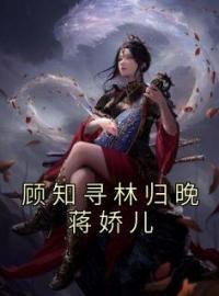 《顾知寻林归晚蒋娇儿》林归晚顾知寻全文免费阅读