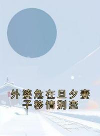 《外婆危在旦夕妻子移情别恋》大结局免费阅读 《外婆危在旦夕妻子移情别恋》最新章节目录