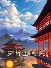 梦断玉门关(顾见白林含柔)全文完结在线阅读完整版