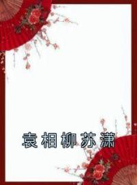 《袁相柳苏潇》大结局免费阅读 《袁相柳苏潇》最新章节目录