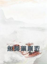 赵卿颜顾珩全文在线阅读 赵卿颜顾珩小说全本无弹窗