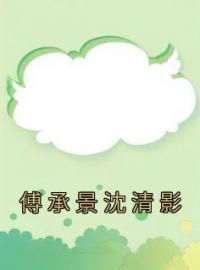 傅承景沈清影完整全文阅读 沈清影傅承景小说结局无删节