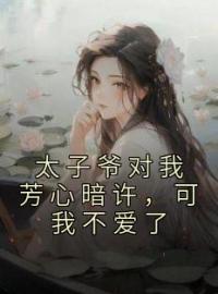 《太子爷对我芳心暗许，可我不爱了》完结版精彩阅读 沈嫣陈辞夜小说在线阅读