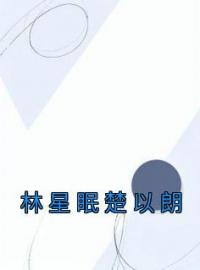 《林星眠楚以朗》林星眠楚以朗全文阅读