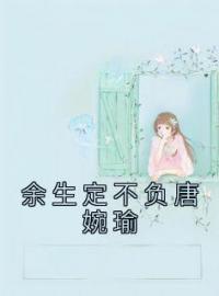 唐婉瑜沈怀瑾小说《余生定不负唐婉瑜》全文及大结局精彩试读