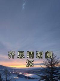 齐思晴谢阑深免费试读(齐思晴谢阑深小说全本资源) 无广告