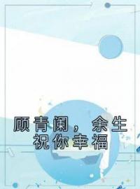 《顾青阑，余生祝你幸福》叶云舒顾青阑最新章节全文免费阅读