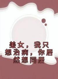 《美女，我只想治病，你居然想同居》许墨林仙儿全文免费阅读