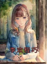 李欢程巧全章节免费试读 主角程巧李欢完结版