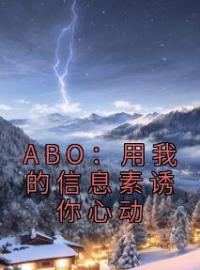 《ABO：用我的信息素诱你心动》舒呓语弥南全文免费阅读