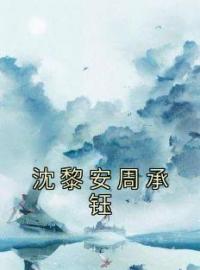 沈黎安周承钰全文免费阅读 沈黎安周承钰沈黎安周承钰小说最新章节