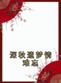 深秋遗梦情难忘靳云霆沈月绾目录_深秋遗梦情难忘小说阅读