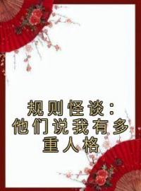 规则怪谈：他们说我有多重人格全文在线阅读 毕宜顾建明小说全本无弹窗