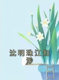 《沈明珠江知渺》大结局免费阅读 《沈明珠江知渺》最新章节目录