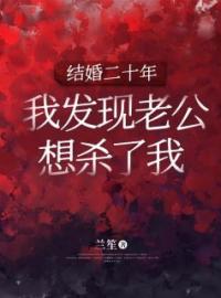 结婚二十年，我发现老公想杀了我全文免费阅读 结婚二十年，我发现老公想杀了我王丽李明芳芳最新章节